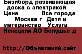 Бизиборд развивающая доска с электрикой  › Цена ­ 2 500 - Все города, Москва г. Дети и материнство » Услуги   . Ненецкий АО,Белушье д.